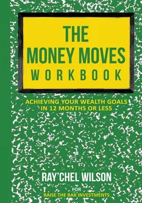 A pénzmozgások munkafüzete: A vagyoni célok elérése 12 hónap alatt vagy annál rövidebb idő alatt - The Money Moves Workbook: Achieving Your Wealth Goals in 12 Months or Less