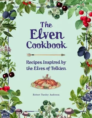 The Elven Cookbook: Tolkien tündéi által ihletett receptek - The Elven Cookbook: Recipes Inspired by the Elves of Tolkien