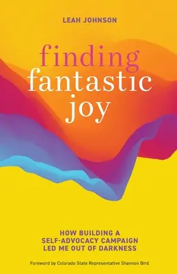 A fantasztikus öröm megtalálása: Hogyan vezetett ki a sötétségből egy önérvényesítő kampány felépítése - Finding Fantastic Joy: How Building a Self-Advocacy Campaign Led Me Out of Darkness