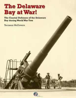 A Delaware-öböl a háborúban! A Delaware-öböl part menti védelme a második világháború alatt - The Delaware Bay at War!: The Coastal Defenses of the Delaware Bay during World War Two