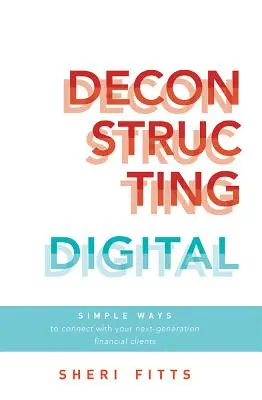 A digitális dekonstrukció: Egyszerű módok a következő generációs pénzügyi ügyfelekkel való kapcsolatteremtésre - Deconstructing Digital: Simple Ways to Connect with Your Next-Generation Financial Clients