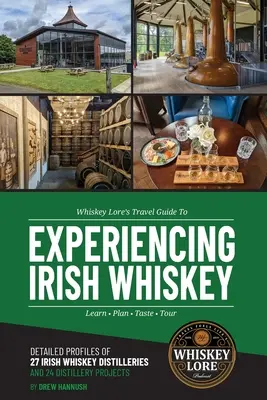 Whiskey Lore's Travel Guide to Experiencing Irish Whiskey: Tanulj, tervezz, kóstolj, túrázz - Whiskey Lore's Travel Guide to Experiencing Irish Whiskey: Learn, Plan, Taste, Tour