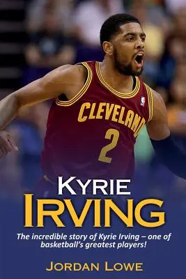 Kyrie Irving: Kyrie Irving - a kosárlabda egyik legnagyobb játékosának hihetetlen története! - Kyrie Irving: The incredible story of Kyrie Irving - one of basketball's greatest players!