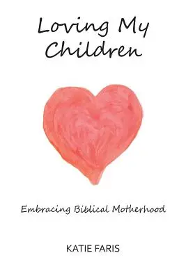 Szeretem a gyermekeimet: A bibliai anyaság felvállalása - Loving My Children: Embracing Biblical Motherhood