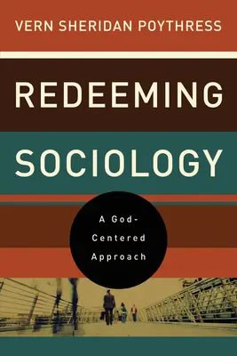 A szociológia megváltása: Isten-központú megközelítés - Redeeming Sociology: A God-Centered Approach