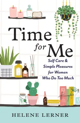 Time for Me: Öngondoskodás és egyszerű örömök a túl sokat dolgozó nők számára - Time for Me: Self Care and Simple Pleasures for Women Who Do Too Much