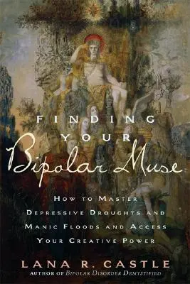 A bipoláris múzsa megtalálása: Hogyan küzdj meg a depressziós aszályokkal és a mániás áradásokkal, és hogyan férj hozzá kreatív erődhöz? - Finding Your Bipolar Muse: How to Master Depressive Droughts and Manic Floods and Access Your Creative Power