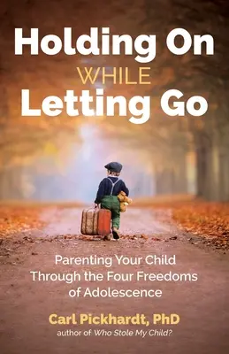 Kitartás az elengedés mellett: Gyermeked nevelése a serdülőkor négy szabadságán keresztül - Holding on While Letting Go: Parenting Your Child Through the Four Freedoms of Adolescence