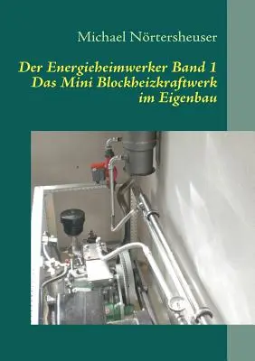 Der Energieheimwerker Band 1: Das Mini Blockheizkraftwerk im Eigenbau (Az energiaheimwerker 1. kötete) - Der Energieheimwerker Band 1: Das Mini Blockheizkraftwerk im Eigenbau