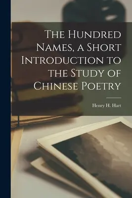 A száz név, rövid bevezetés a kínai költészet tanulmányozásába (Hart Henry H. (Henry Hersch) 1886-1) - The Hundred Names, a Short Introduction to the Study of Chinese Poetry (Hart Henry H. (Henry Hersch) 1886-1)