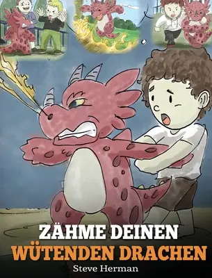 Zhme deinen wtenden Drachen: (Train Your Angry Dragon) Eine se Kindergeschichte ber Gefhle und Wutbeherrschung.