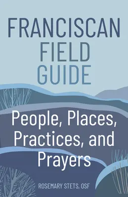 Ferences terepszemle: Emberek, helyek, gyakorlatok és imák - Franciscan Field Guide: People, Places, Practices, and Prayers