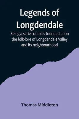 Longdendale legendái; a Longdendale-völgy és környékének néphagyományán alapuló mesék sorozata - Legends of Longdendale; Being a series of tales founded upon the folk-lore of Longdendale Valley and its neighbourhood