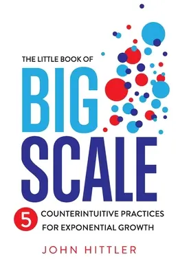 The Little Book of Big Scale: 5 ellenintuitív gyakorlat az exponenciális növekedéshez - The Little Book of Big Scale: 5 Counterintuitive Practices for Exponential Growth