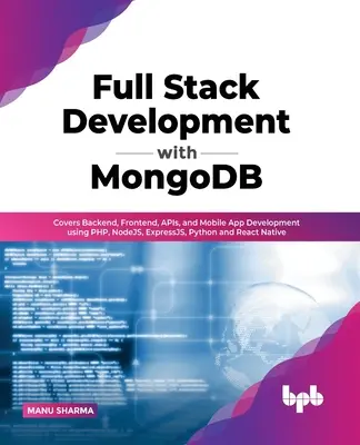 Full Stack Development with MongoDB: Backend, Frontend, API-k és mobilalkalmazások fejlesztése PHP, NodeJS, ExpressJS, Python és React Native használatával. - Full Stack Development with MongoDB: Covers Backend, Frontend, APIs, and Mobile App Development using PHP, NodeJS, ExpressJS, Python and React Native