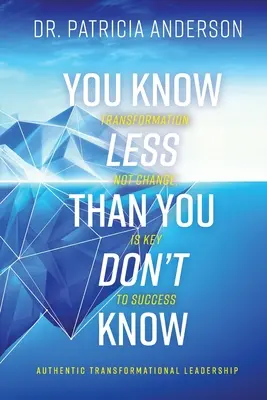 Kevesebbet tudsz, mint amennyit nem tudsz: Az átalakulás, nem a változás a siker kulcsa - You Know Less Than You Don't Know: Transformation, Not Change, Is Key to Success