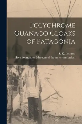 Patagónia polikróm guanacóköpenyei (Lothrop S. K. (Samuel Kirkland) 189) - Polychrome Guanaco Cloaks of Patagonia (Lothrop S. K. (Samuel Kirkland) 189)