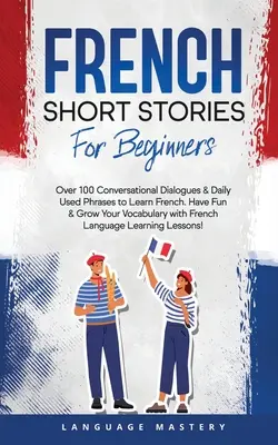 Francia rövid történetek kezdőknek: Over 100 Conversational Dialogues & Daily Used Phrases to Learn French. Szórakozz és bővítsd a szókincsed a francia nyelvvel! - French Short Stories for Beginners: Over 100 Conversational Dialogues & Daily Used Phrases to Learn French. Have Fun & Grow Your Vocabulary with Frenc