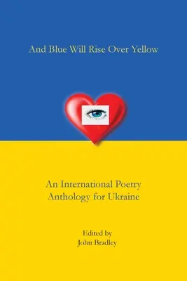 És a sárga fölé kék emelkedik Egy nemzetközi költészeti antológia Ukrajnának - And Blue Will Rise Over Yellow An International Poetry Anthology for Ukraine