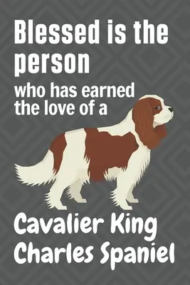 Boldog az az ember, aki kiérdemelte egy Cavalier King Charles Spaniel szeretetét: Cavalier King Charles Spaniel kutya rajongóknak - Blessed is the person who has earned the love of a Cavalier King Charles Spaniel: For Cavalier King Charles Spaniel Dog Fans