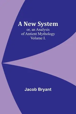 Egy új rendszer; avagy az antik mitológia elemzése. I. kötet. - A New System; or, an Analysis of Antient Mythology. Volume I.