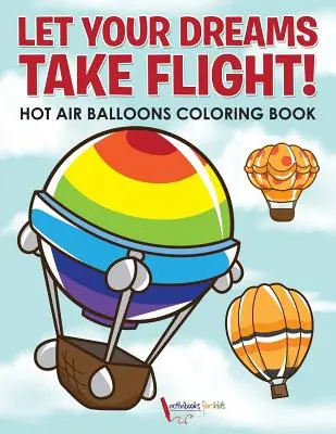 Engedd, hogy az álmaid szárnyaljanak! Hot Air Balloons Coloring Book - Let Your Dreams Take Flight! Hot Air Balloons Coloring Book