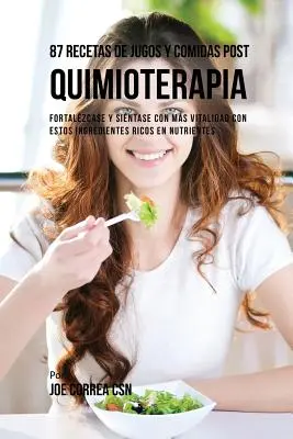 87 Recetas de Jugos y Comidas Post Quimioterapia: Fortalzcase y Sintase Con Ms Vitalidad Con Estos Ingredientes Ricos En Nutrientes