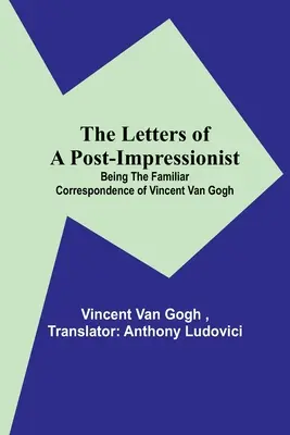 Egy posztimpresszionista levelei; Vincent Van Gogh ismerős levelezéséből álló kötet - The Letters of a Post-Impressionist; Being the Familiar Correspondence of Vincent Van Gogh