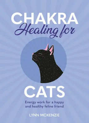 Csakragyógyítás macskáknak: Energiamunka a boldog és egészséges macskafélékért - Chakra Healing for Cats: Energy Work for a Happy and Healthy Feline Friends