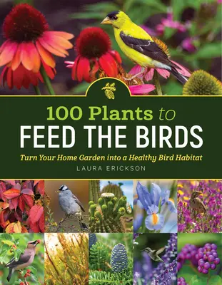 100 növény a madarak etetéséhez: Az otthoni kert egészséges madárélőhellyé alakítása - 100 Plants to Feed the Birds: Turn Your Home Garden Into a Healthy Bird Habitat