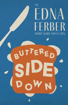 Buttered Side Down - Egy Edna Ferber novellagyűjtemény;Rogers Dickinson bevezetőjével - Buttered Side Down - An Edna Ferber Short Story Collection;With an Introduction by Rogers Dickinson