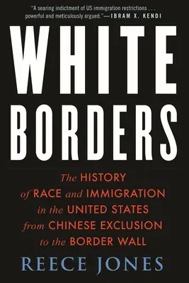 Fehér határok: A faj és a bevándorlás története az Egyesült Államokban a kínai kirekesztéstől a határfalig - White Borders: The History of Race and Immigration in the United States from Chinese Exclusion to the Border Wall