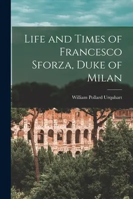 Francesco Sforza, Milánó hercegének élete és kora - Life and Times of Francesco Sforza, Duke of Milan