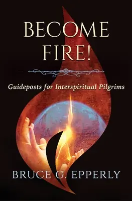 Légy tűz! Útmutatók interspirituális zarándokok számára - Become Fire! Guideposts for Interspiritual Pilgrims