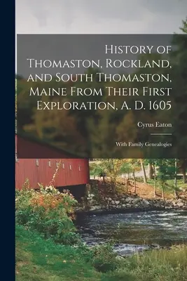 Thomaston, Rockland és South Thomaston, Maine története az első felfedezésüktől, 1605-től kezdve; családi genealógiákkal együtt - History of Thomaston, Rockland, and South Thomaston, Maine From Their First Exploration, A. D. 1605; With Family Genealogies