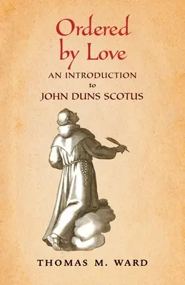 A szerelem által rendezett: John Duns Scotus bevezetése - Ordered by Love: An Introduction to John Duns Scotus