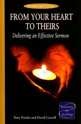 A szívedtől az övékig oktatói kézikönyv: Hatékony prédikáció tartása - From Your Heart to Theirs Instructor's Guide: Delivering an Effective Sermon