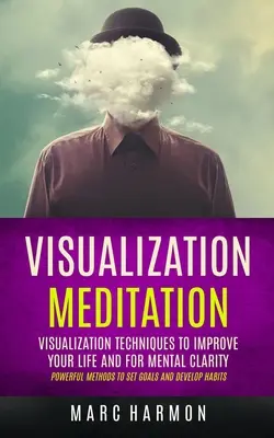 Vizualizációs meditáció: Visualizációs technikák az életed javítására és a mentális tisztánlátásért (Hatékony módszerek a célok kitűzéséhez és a szokások kialakításához - Visualization Meditation: Visualization Techniques To Improve Your Life And For Mental Clarity (Powerful Methods To Set Goals And Develop Habits