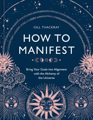 Hogyan manifesztálódjunk: Hozd céljaidat összhangba az Univerzum alkímiájával [A Manifesztációs könyv] - How to Manifest: Bring Your Goals Into Alignment with the Alchemy of the Universe [A Manifestation Book]