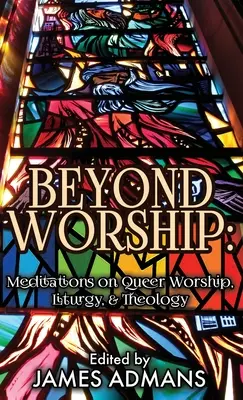 Az istentiszteleten túl: Meditációk a queer istentiszteletről, liturgiáról és teológiáról - Beyond Worship: Meditations on Queer Worship, Liturgy, & Theology