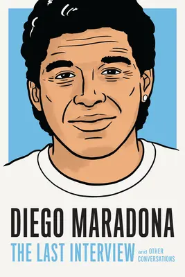 Diego Maradona: Az utolsó interjú: And Other Conversations - Diego Maradona: The Last Interview: And Other Conversations