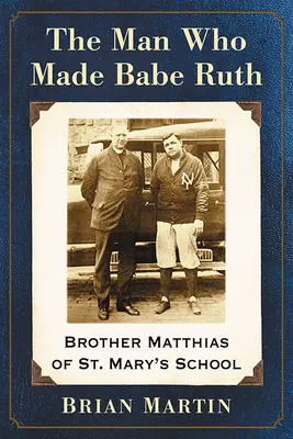 Az ember, aki Babe Ruthot csinálta: Mátyás testvér a Szent Mária iskolából - The Man Who Made Babe Ruth: Brother Matthias of St. Mary's School