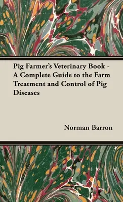 A sertéstenyésztő állatorvosi könyve - Teljes útmutató a sertésbetegségek mezőgazdasági kezeléséhez és ellenőrzéséhez - Pig Farmer's Veterinary Book - A Complete Guide to the Farm Treatment and Control of Pig Diseases