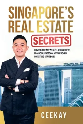 Szingapúri ingatlantitkok: Hogyan teremtsünk gazdagságot és érjük el a pénzügyi szabadságot bevált befektetési stratégiákkal? - Singapore's Real Estate Secrets: How to Create Wealth & Achieve Financial Freedom with Proven Investing Strategies