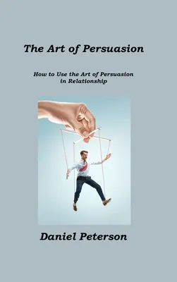 A meggyőzés művészete: Hogyan használjuk a meggyőzés művészetét a kapcsolatokban? - The Art of Persuasion: How to Use the Art of Persuasion in Relationship