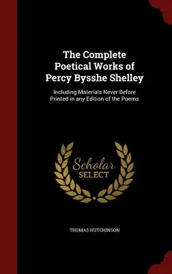 Percy Bysshe Shelley teljes költői művei: Beleértve a versek egyetlen kiadásában sem nyomtatott anyagokat is - The Complete Poetical Works of Percy Bysshe Shelley: Including Materials Never Before Printed in any Edition of the Poems