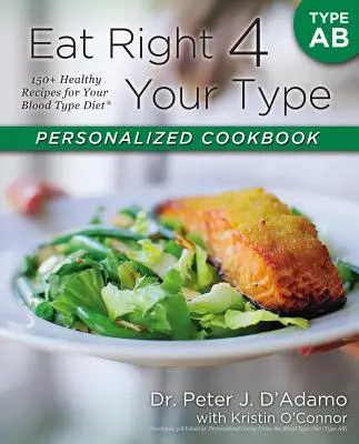 Eat Right 4 Your Type Személyre szabott szakácskönyv AB típus: 150+ egészséges recept a vércsoport-diétához - Eat Right 4 Your Type Personalized Cookbook Type AB: 150+ Healthy Recipes for Your Blood Type Diet