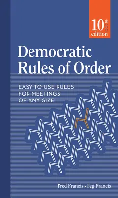 Demokratikus ügyrend: Könnyen használható szabályok bármilyen méretű értekezlethez - Democratic Rules of Order: Easy-To-Use Rules for Meetings of Any Size