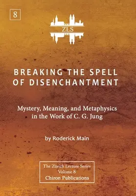 Breaking The Spell Of Disenchantment: Mystery, Meaning, And Metaphysics In The Work Of C. G. Jung [ZLS Edition]