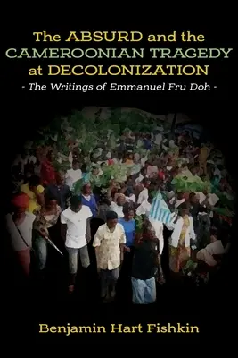 Az abszurd és a kameruni tragédia a dekolonizációban: Emmanuel Fru Doh írásai - The Absurd and the Cameroonian Tragedy at Decolonization: The Writings of Emmanuel Fru Doh